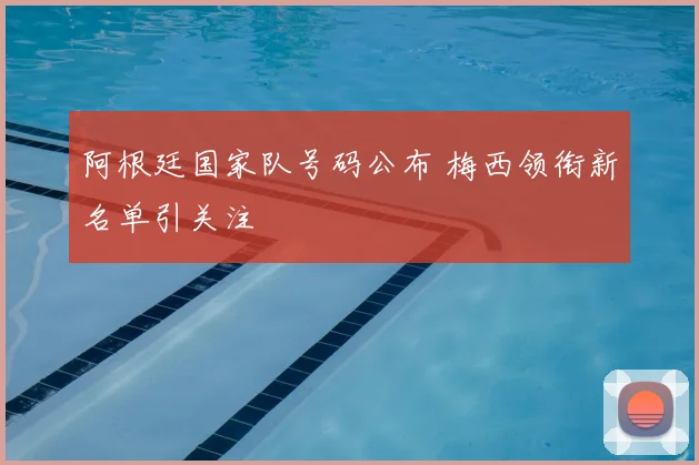阿根廷国家队号码公布 梅西领衔新名单引关注
