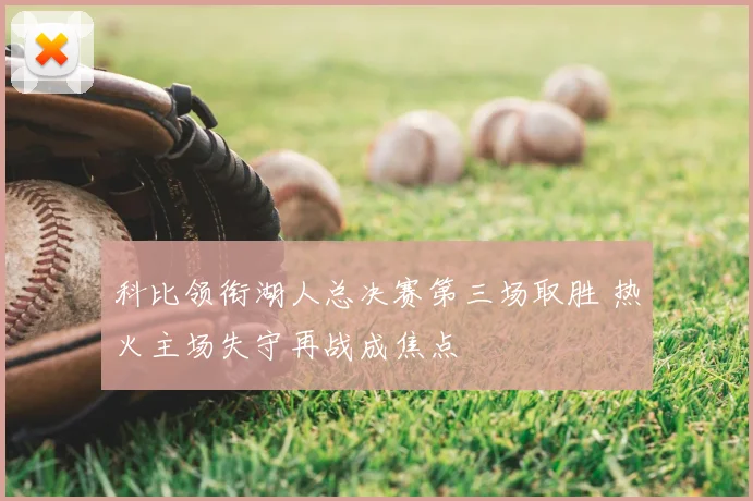 科比领衔湖人总决赛第三场取胜 热火主场失守再战成焦点