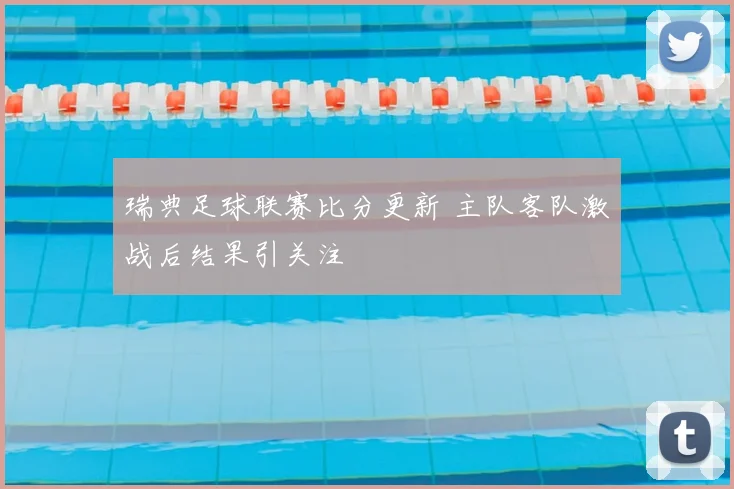 瑞典足球联赛比分更新 主队客队激战后结果引关注