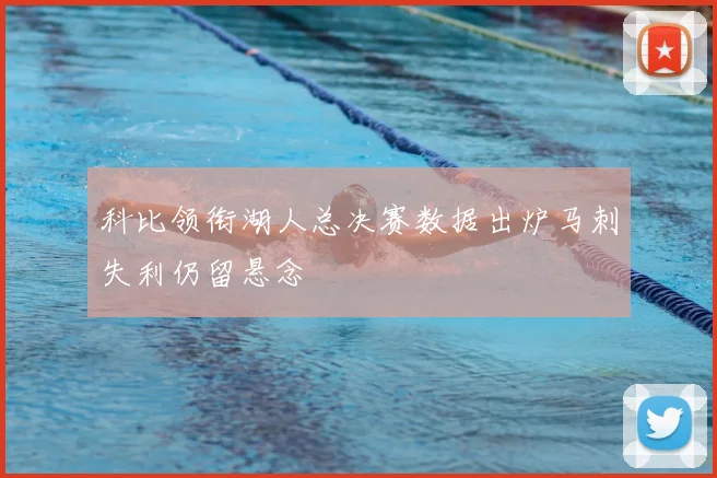 科比领衔湖人总决赛数据出炉马刺失利仍留悬念