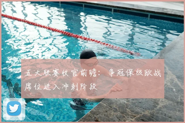 五大联赛收官前瞻：争冠保级欧战席位进入冲刺阶段