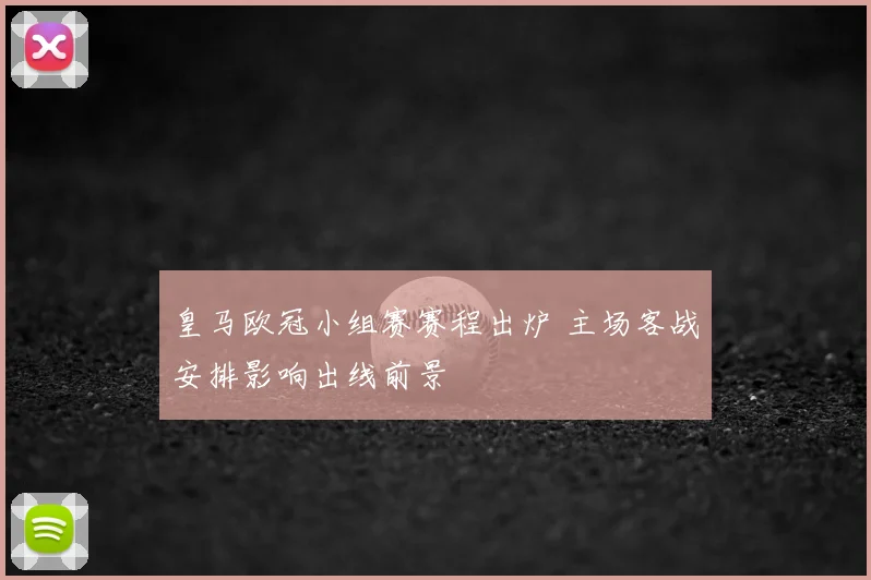 皇马欧冠小组赛赛程出炉 主场客战安排影响出线前景