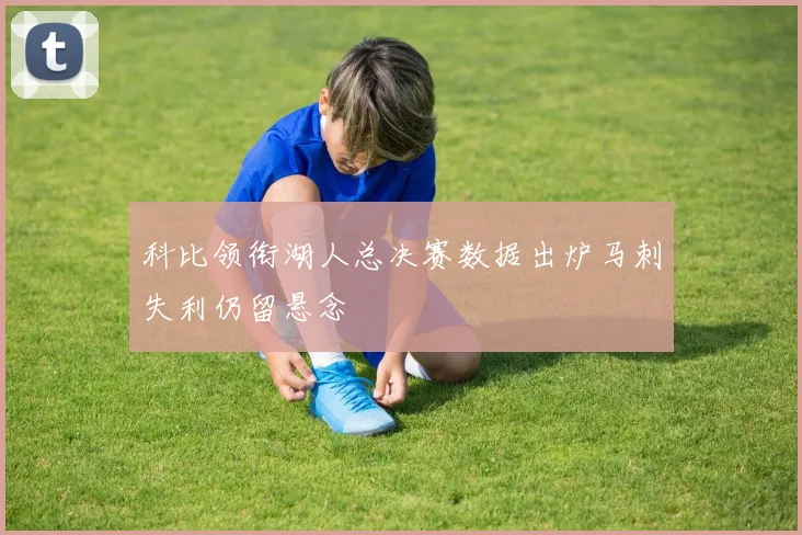 科比领衔湖人总决赛数据出炉马刺失利仍留悬念