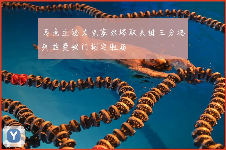 马竞主场力克塞尔塔取关键三分格列兹曼破门锁定胜局