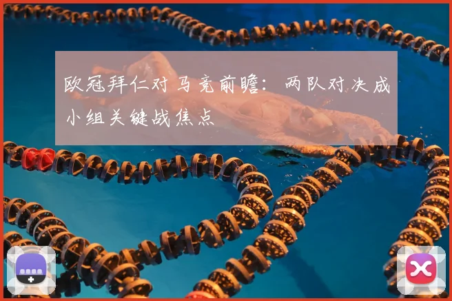 欧冠拜仁对马竞前瞻：两队对决成小组关键战焦点