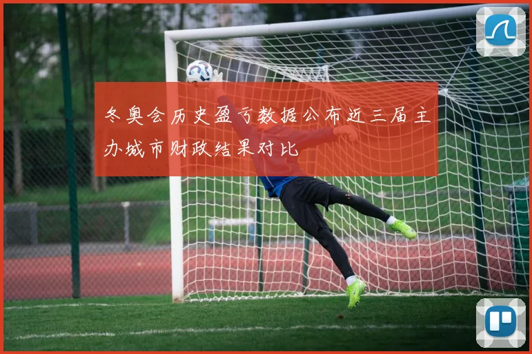 冬奥会历史盈亏数据公布近三届主办城市财政结果对比