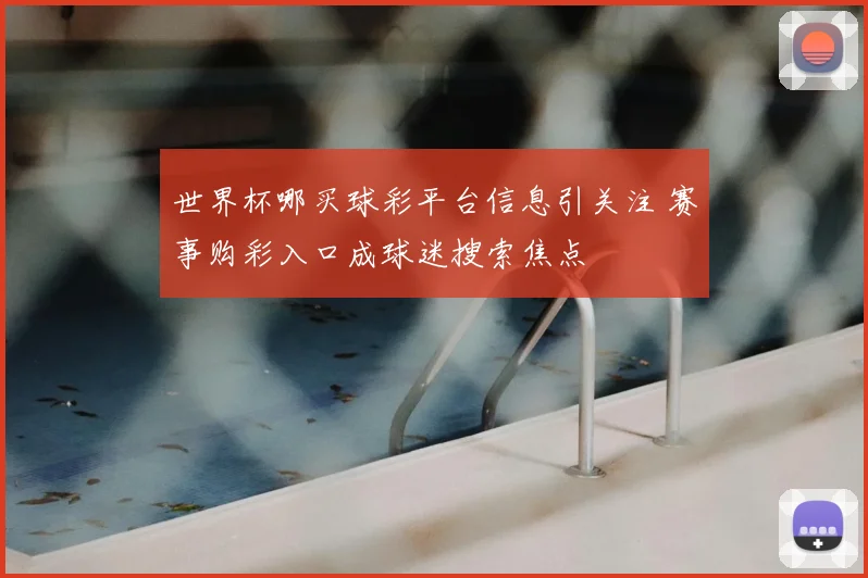 世界杯哪买球彩平台信息引关注 赛事购彩入口成球迷搜索焦点