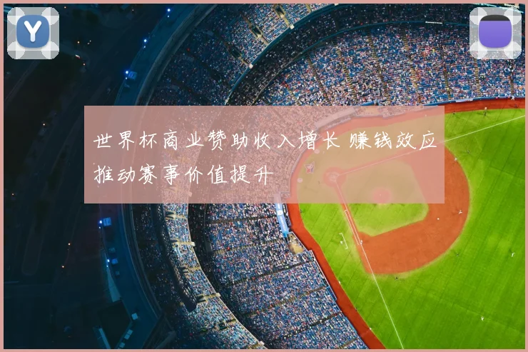 世界杯商业赞助收入增长 赚钱效应推动赛事价值提升