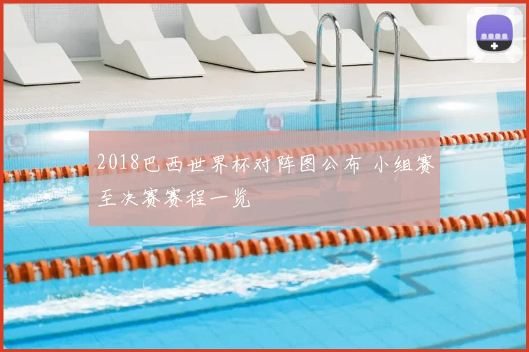 2018巴西世界杯对阵图公布 小组赛至决赛赛程一览