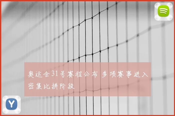 奥运会31号赛程公布 多项赛事进入密集比拼阶段