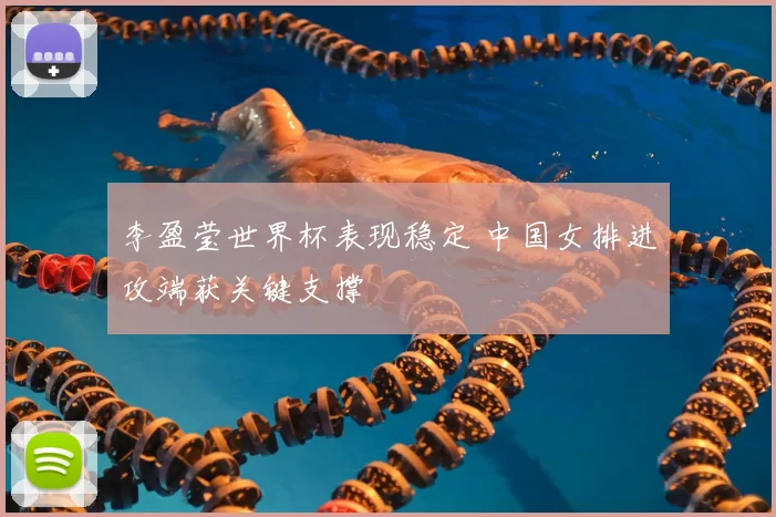 李盈莹世界杯表现稳定 中国女排进攻端获关键支撑