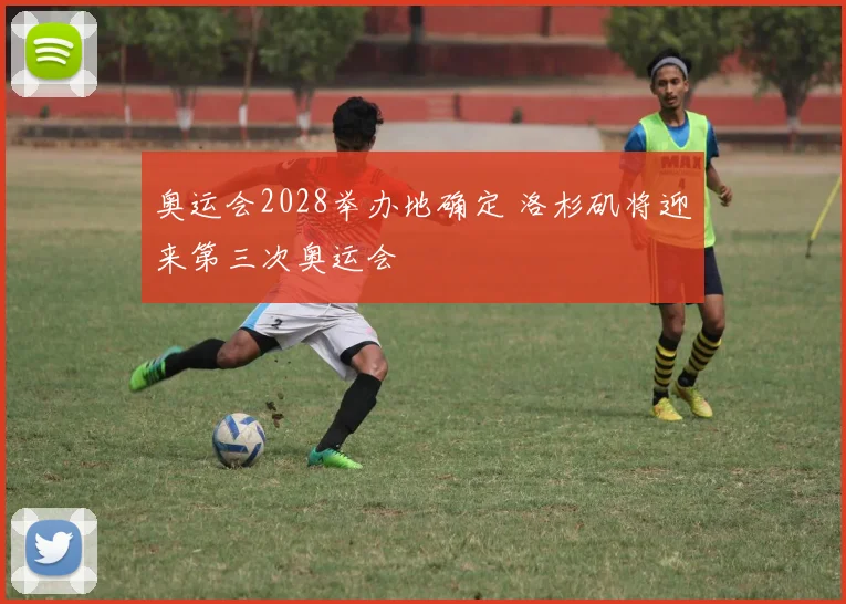 奥运会2028举办地确定 洛杉矶将迎来第三次奥运会